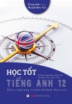 HỌC TỐT TIẾNG ANH LỚP 12 (Theo Chương trình Global Success - Tài liệu tham khảo thiết thực cho Giáo viên và học sinh)